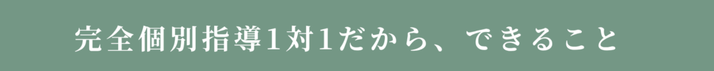 完全個別指導1対1だから、できること