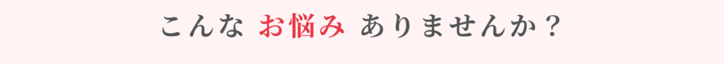 こんなお悩みありませんか？
